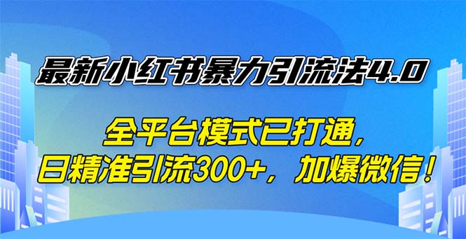 最新小红书暴力引流法4.0， 全平台模式已打通，日精准引流300+-优知识