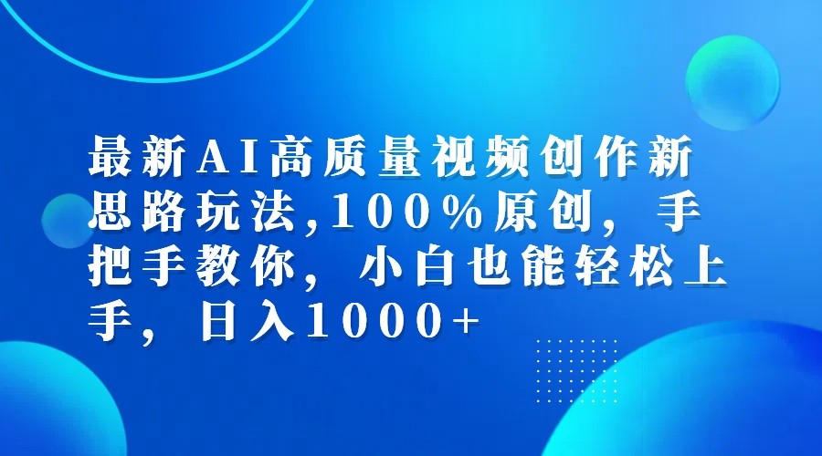 最新AI高质量视频创作新思路玩法,100%原创,手把手教你,小白也能轻松上手,日入1000+-优知识