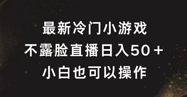 最新冷门游戏不露脸直播，轻松日入50+，小白也可操作-优知识