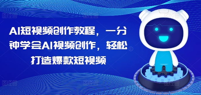 AI短视频创作教程，一分钟学会AI视频创作，轻松打造爆款短视频-优知识