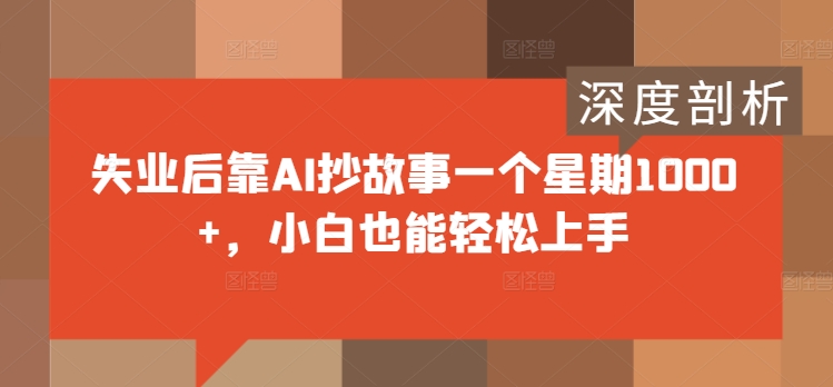 失业后靠AI抄故事一个星期1000+，小白也能轻松上手-优知识