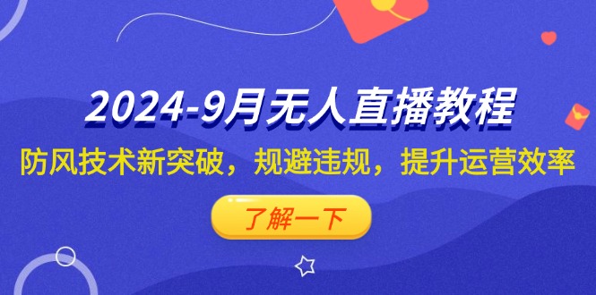 2024-9月抖音无人直播教程：防风技术新突破，规避违规，提升运营效率-优知识