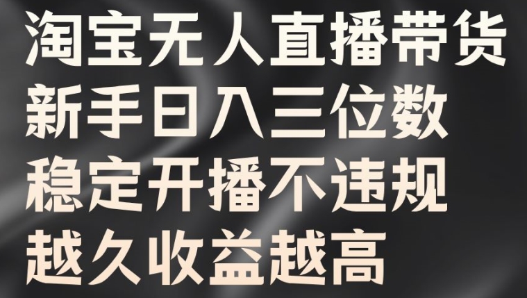 淘宝无人直播带货，新手日入三位数，稳定开播不违规，越久收益越高【揭秘】-优知识