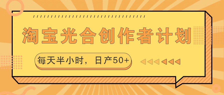 淘宝光合创作者计划，每天半小时，日产50+-优知识