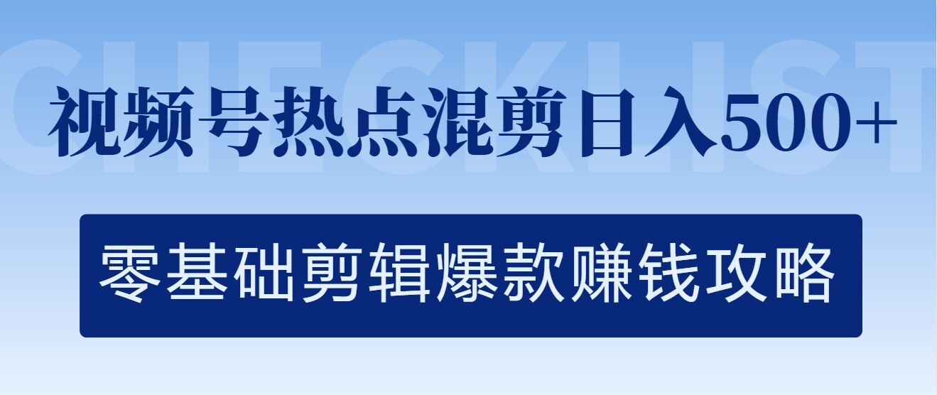 视频号热点混剪日入几张，零基础剪辑爆款赚钱攻略-优知识