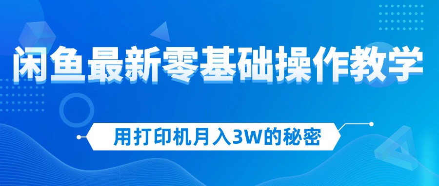 用打印机月入3W的秘密，闲鱼最新零基础操作教学，新手当天上手-优知识