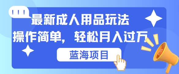 最新成人用品项目玩法，操作简单，动动手，轻松日入几张【揭秘】-优知识