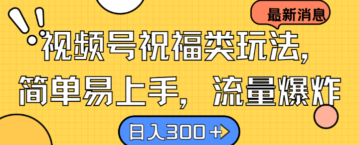 视频号祝福类玩法， 简单易上手，流量爆炸, 日入300+【揭秘】-优知识