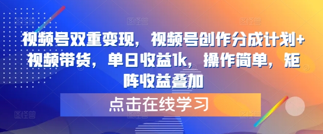 视频号双重变现，视频号创作分成计划+视频带货，单日收益1k，操作简单，矩阵收益叠加-优知识