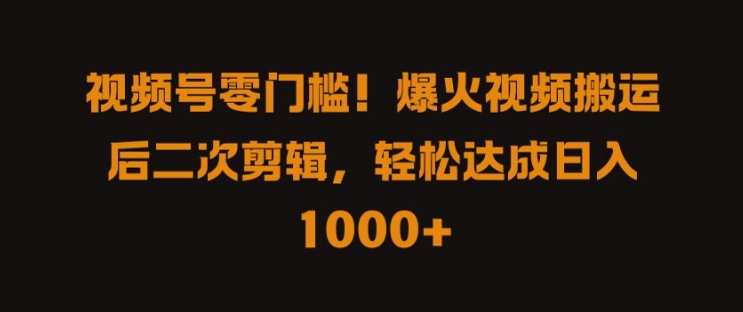 视频号零门槛，爆火视频搬运后二次剪辑，轻松达成日入 1k+【揭秘】-优知识