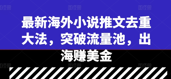 最新海外小说推文去重大法，突破流量池，出海赚美金-优知识