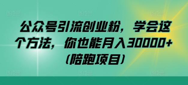 公众号引流创业粉，学会这个方法，你也能月入30000+ (陪跑项目)-优知识