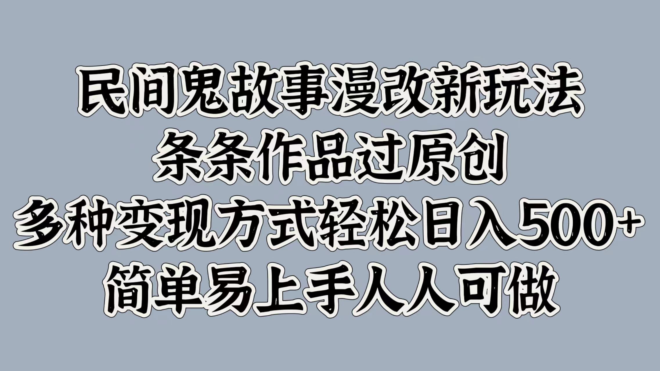 民间鬼故事漫改新玩法，条条作品过原创，多种变现方式，轻松日入500+，简单易上手人人可做-优知识