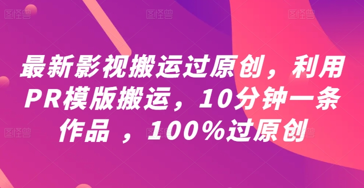 最新影视搬运过原创，利用PR模版搬运，10分钟一条作品 ，100%过原创【教程+PR模板】-优知识