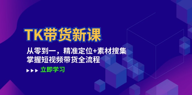 TK带货新课：从零到一，精准定位+素材搜集 掌握短视频带货全流程-优知识