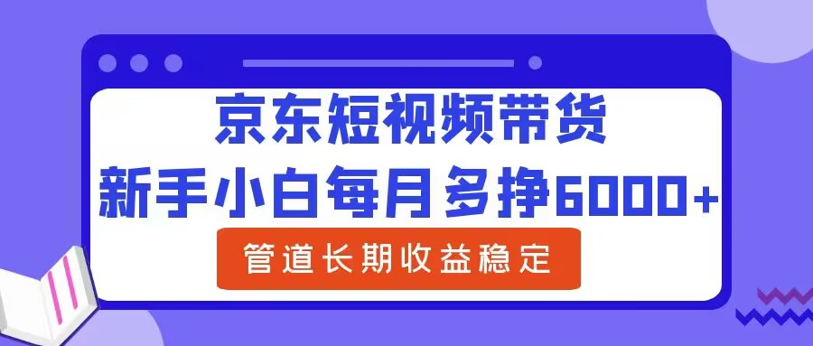 京东短视频带货，新手小白易上手-优知识