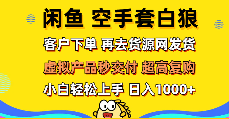 闲鱼空手套白狼 客户下单 再去货源网发货 秒交付 高复购 轻松上手-优知识