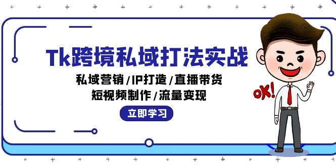 Tk跨境私域打法实战：私域营销/IP打造/直播带货/短视频制作/流量变现-优知识