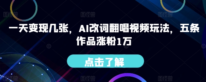 一天变现几张，AI改词翻唱视频玩法，五条作品涨粉1万-优知识