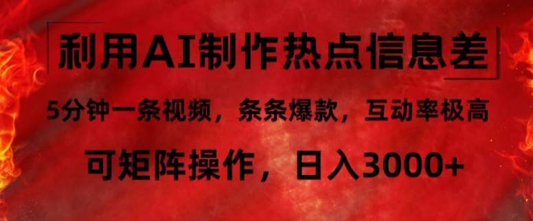 利用AI制作热点信息差，5分钟一条视频，条条爆款，互动率极高，可矩阵操作，日入3000+-优知识