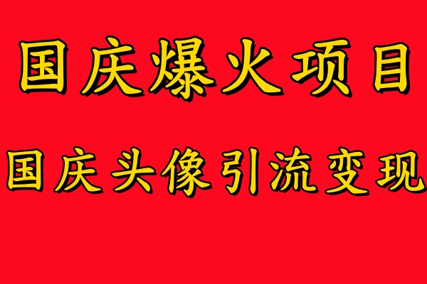 国庆爆火风口项目——国庆头像引流变现，零门槛高收益，小白也能起飞【揭秘】-优知识