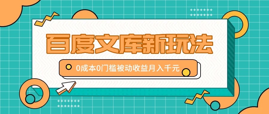 百度文库新玩法，0成本0门槛，新手小白也可以布局操作，被动收益月入千元-优知识