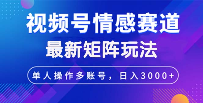 视频号创作者分成情感赛道最新矩阵玩法日入3000+-优知识