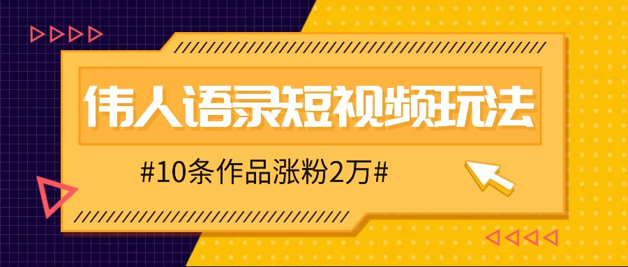 人人可做的伟人语录视频玩法，零成本零门槛，10条作品轻松涨粉2万-优知识