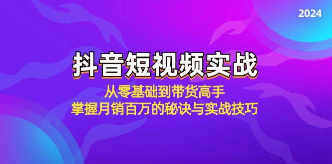 抖音短视频实战：从零基础到带货高手，掌握月销百万的秘诀与实战技巧-优知识