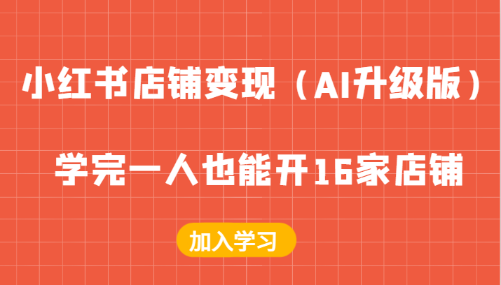 小红书店铺变现（AI升级版），学完一人也能开16家店铺-优知识