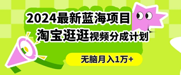 2024蓝海项目， 淘宝逛逛视频分成计划，简单无脑搬运，几分钟一个视频，小白月入1万+-优知识