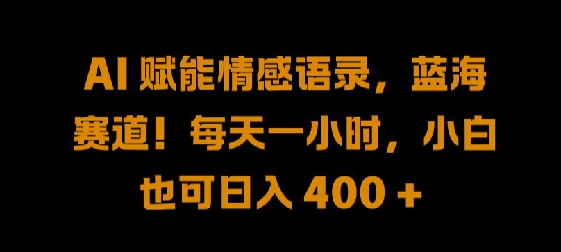 AI 赋能情感语录，蓝海赛道!每天一小时，小白也可日入 400 + 【揭秘】-优知识