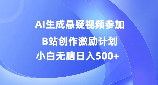 AI生成悬疑视频参加B站创作激励计划，小白无脑日入5张-优知识