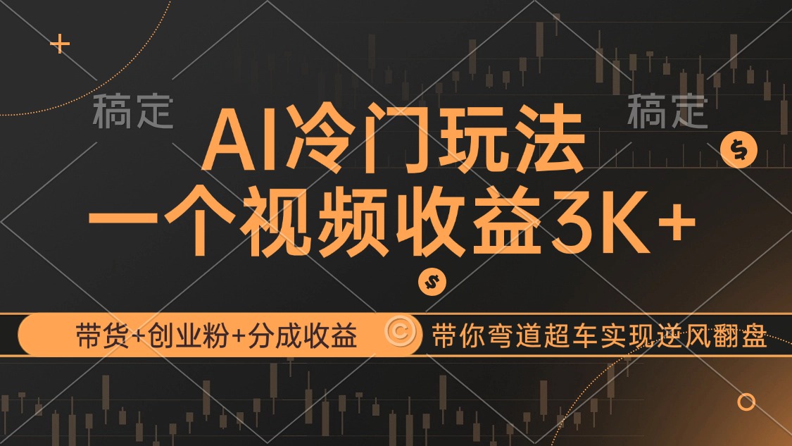 AI冷门玩法，带货+创业粉+分成收益带你弯道超车，实现逆风翻盘-优知识