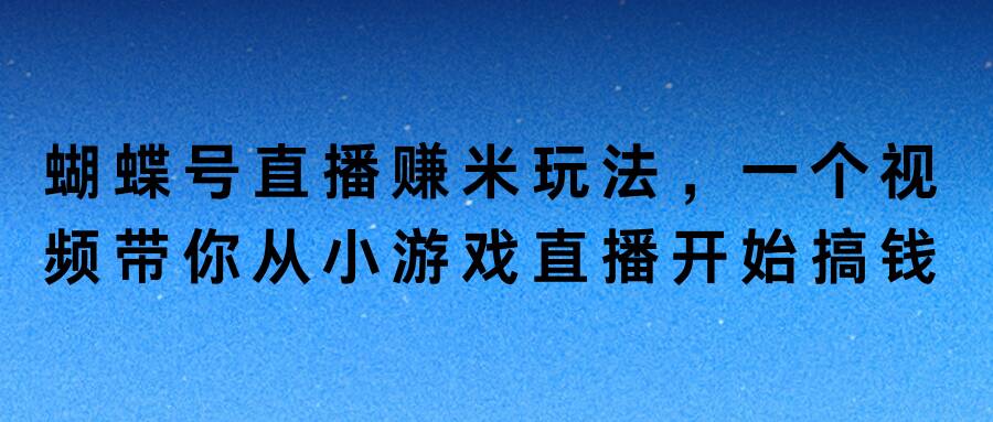 图片[1]-蝴蝶号直播赚米玩法，一个视频带你从小游戏直播开始搞钱-优知识