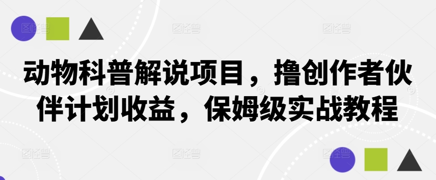 动物科普解说项目，撸创作者伙伴计划收益，保姆级实战教程-优知识