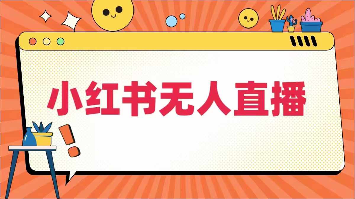 小红书无人直播，​最新小红书无人、半无人、全域电商-优知识