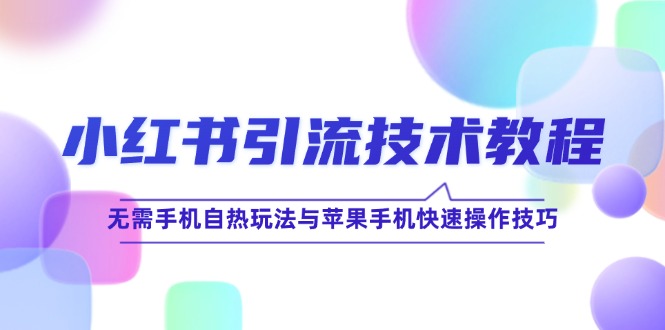 小红书引流技术教程：无需手机自热玩法与苹果手机快速操作技巧-优知识