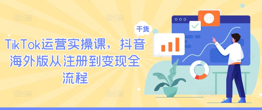 TikTok运营实操课，抖音海外版从注册到变现全流程-优知识