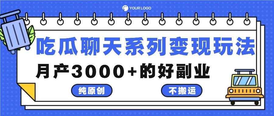 吃瓜聊天系列变现玩法，纯原创不搬运，月产3000+的好副业-优知识