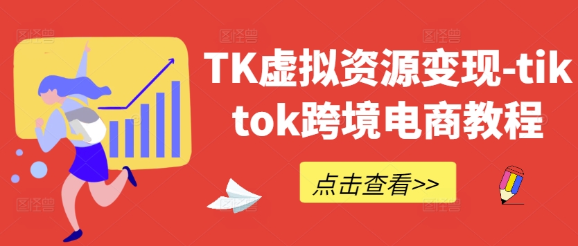 TK虚拟资源变现-tiktok跨境电商教程-优知识