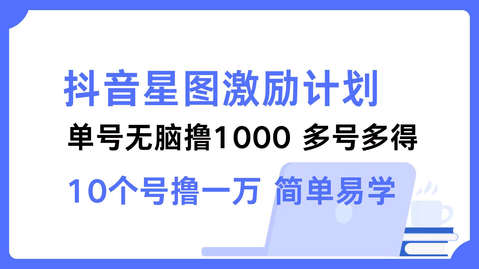 抖音星图激励计划 单号可撸1000 2个号2000 多号多得 简单易学-优知识