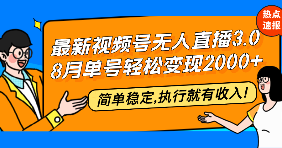 最新视频号无人直播3.0, 8月单号变现20000+，简单稳定,执行就有收入!-优知识