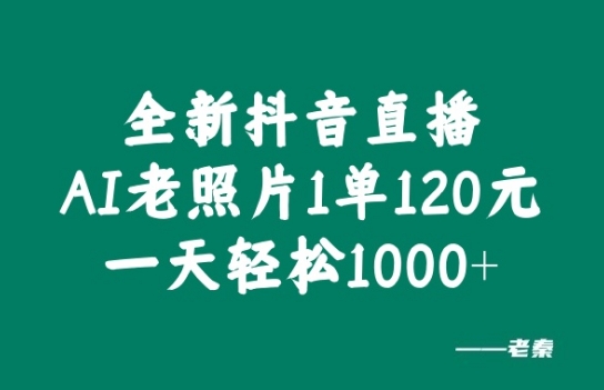 全新抖音直播AI老照片玩法，1单120元，一天轻松1k-优知识