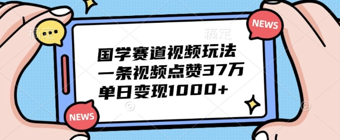 国学经典跑道短视频游戏玩法，一条点赞量37万，单日转现多张-优知识