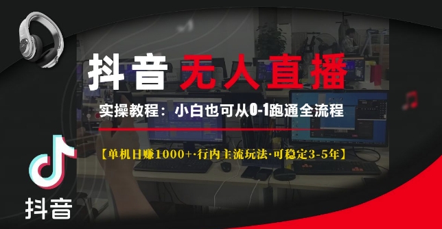 抖音无人直播实操教程【单机日入1k+行内主流玩法可稳定3-5年】小白也可从0-1跑通全流程【揭秘】-优知识