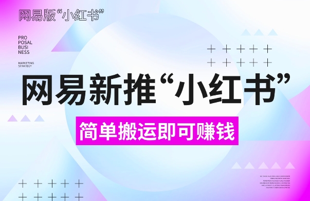 网易官方新推“小红书”，搬运即有收益，新手小白千万别错过(附详细教程)【揭秘】-优知识