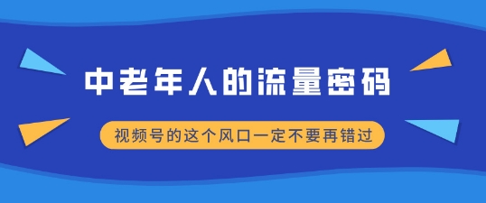 中老年人的流量密码，视频号的这个风口一定不要再错过，小白轻松月入过W-优知识