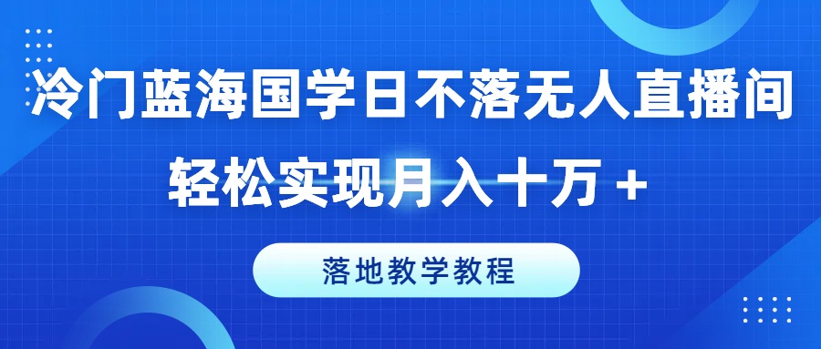 小众瀚海国学经典日未落没有人直播房间，真正实现月入十万 ，落地式课堂教学实例教程【揭密】-优知识