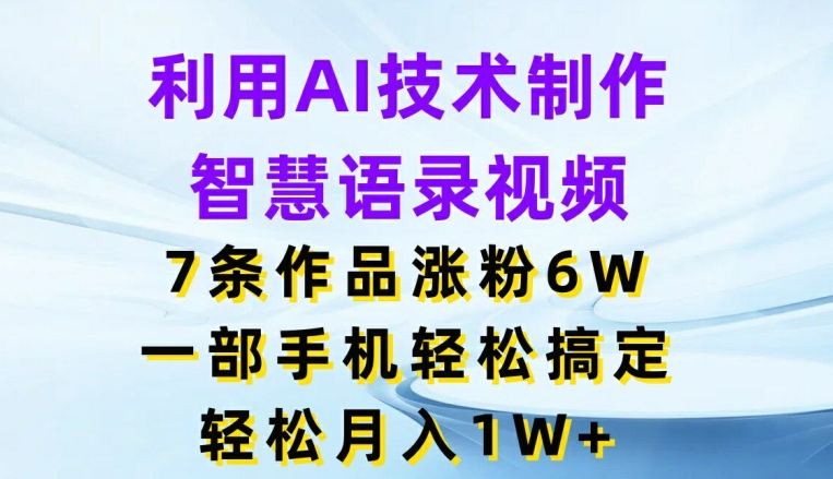 借助AI技术性制做智慧语录短视频，7条著作增粉6W，一部手机轻松解决，轻轻松松月入1W-优知识